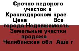 Срочно недорого участок в Краснодарском крае › Цена ­ 350 000 - Все города Недвижимость » Земельные участки продажа   . Челябинская обл.,Аша г.